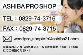 ahiba pro shop TEL:0829-74-3716 FAX:0829-74-3715 woodpro_info@ashiba21.com